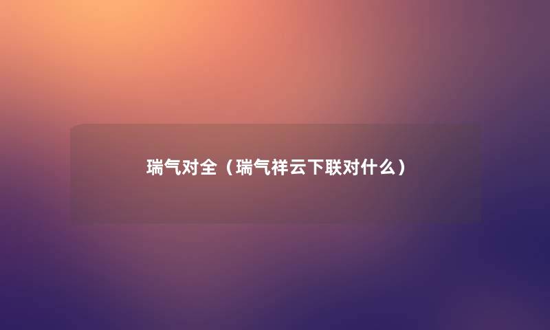 瑞气对全（瑞气祥云下联对什么）