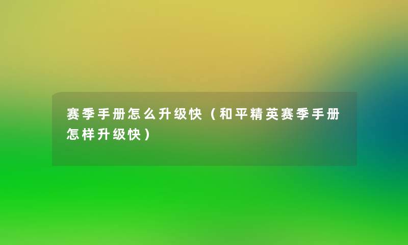 赛季手册怎么升级快(和平精英赛季手册怎样升级快) 赛季手册怎么升级快(和平精英赛季手册怎样升级快)
