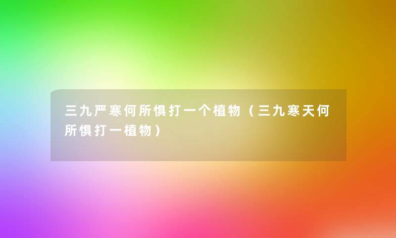 三九严寒何所惧打一个植物(三九寒天何所惧打一植物) 三九严寒何所惧打一个植物(三九寒天何所惧打一植物)