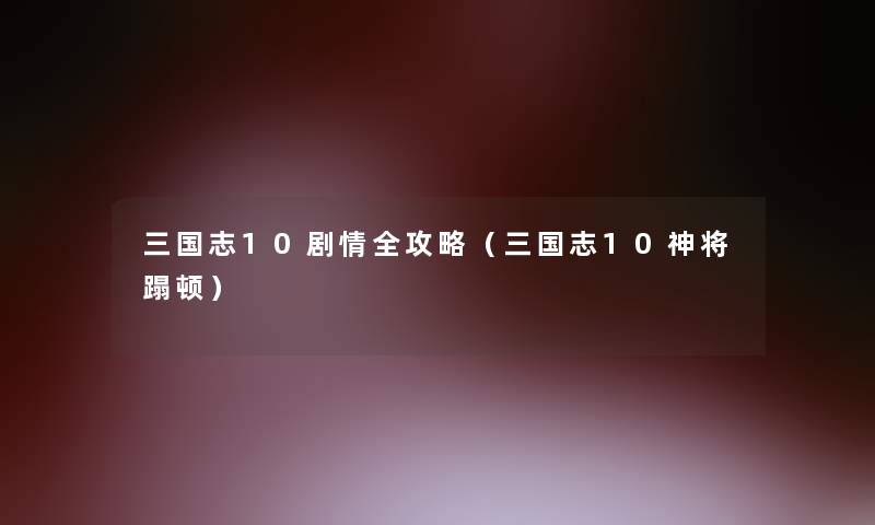 三国志10剧情全攻略(三国志10神将蹋顿) 三国志10剧情全攻略(三国志10神将蹋顿)