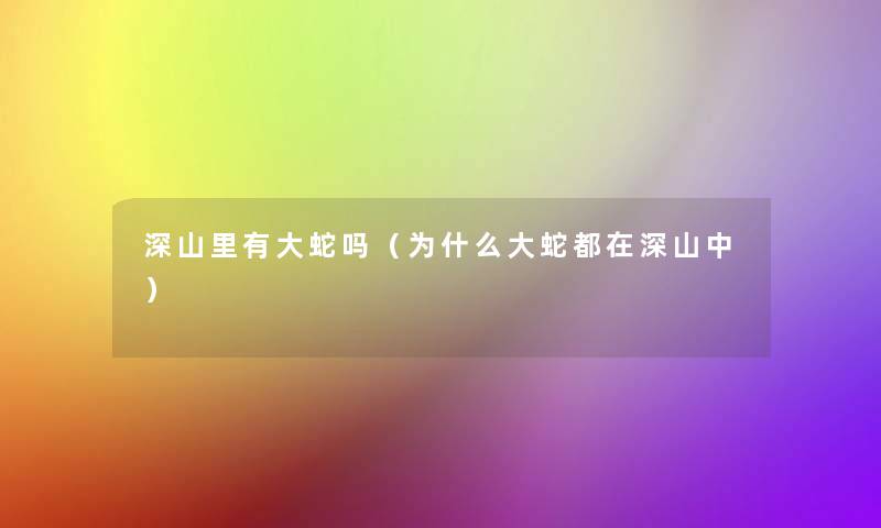 深山里有大蛇吗(为什么大蛇都在深山中) 深山里有大蛇吗(为什么大蛇都在深山中)