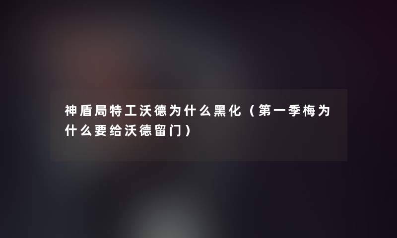 神盾局特工沃德为什么黑化(第一季梅为什么要给沃德留门) 神盾局特工沃德为什么黑化(第一季梅为什么要给沃德留门)