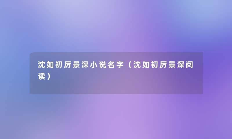 沈如初厉景深小说名字(沈如初厉景深阅读) 沈如初厉景深小说名字(沈如初厉景深阅读)