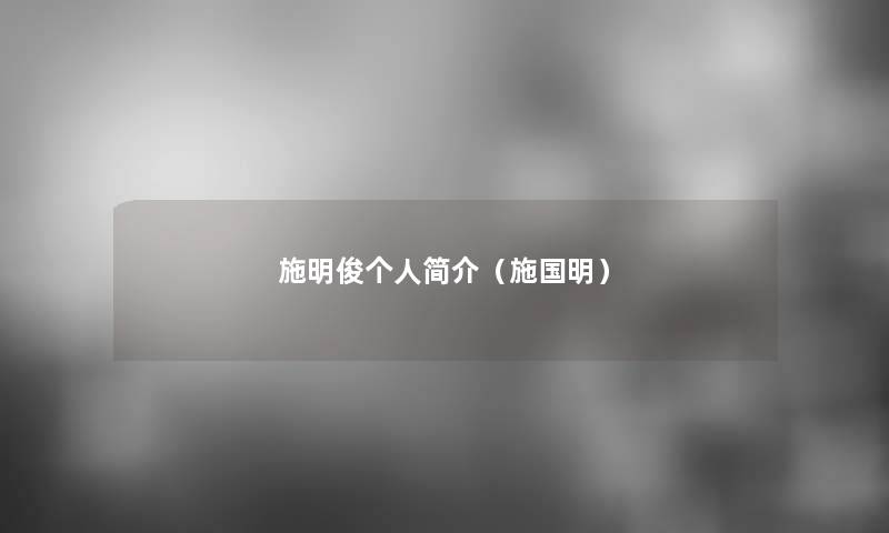 施明俊个人简介(施国明) 施明俊个人简介(施国明)