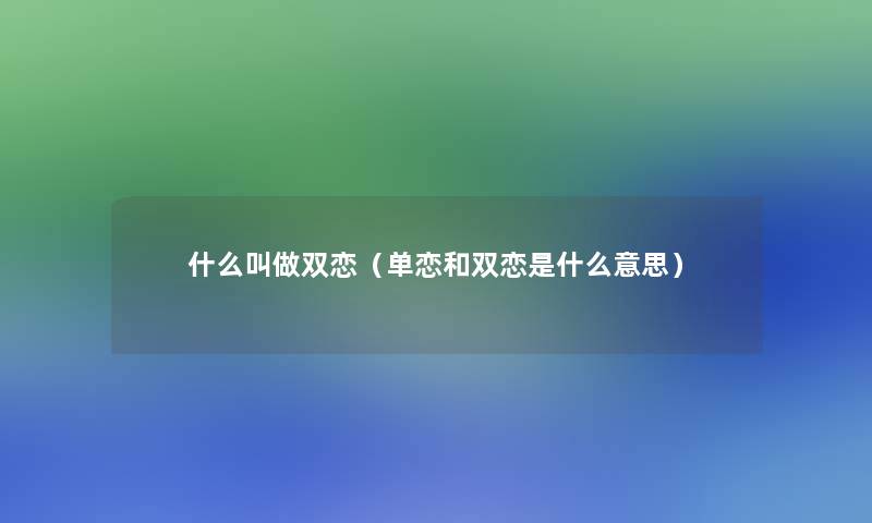 什么叫做双恋(单恋和双恋是什么意思) 什么叫做双恋(单恋和双恋是什么意思)