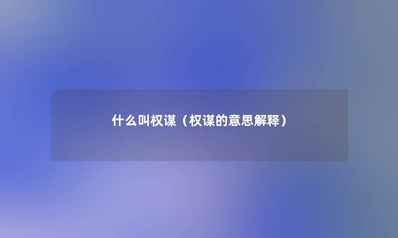 什么叫权谋(权谋的意思解释) 什么叫权谋(权谋的意思解释)