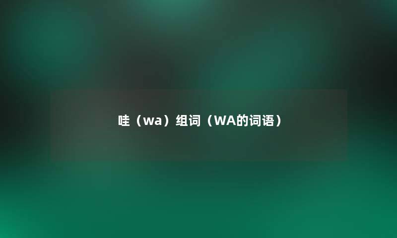 哇(wa)组词(WA的词语) 哇(wa)组词(WA的词语)