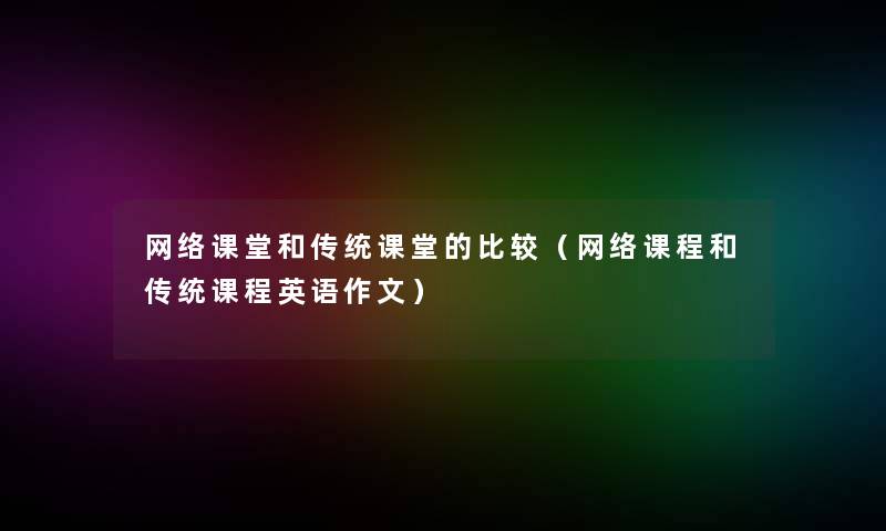 网络课堂和传统课堂的比较(网络课程和传统课程英语作文) 网络课堂和传统课堂的比较(网络课程和传统课程英语作文)