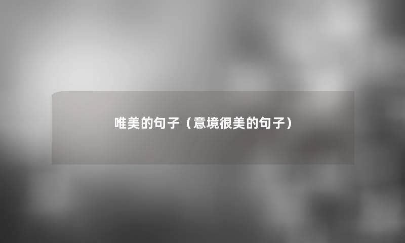 唯美的句子(意境很美的句子) 唯美的句子(意境很美的句子)