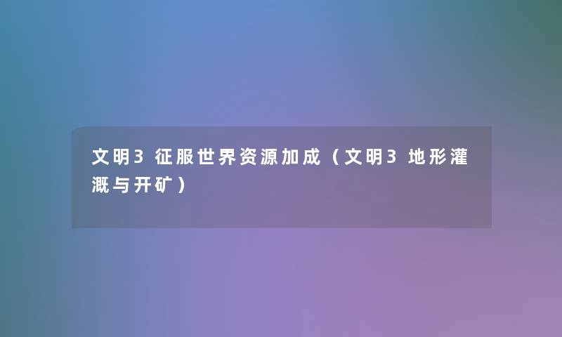 文明3征服世界资源加成(文明3地形灌溉与开矿) 文明3征服世界资源加成(文明3地形灌溉与开矿)