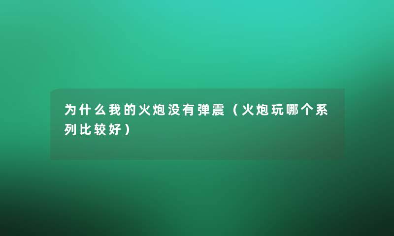 为什么我的火炮没有弹震(火炮玩哪个系列比较好) 为什么我的火炮没有弹震(火炮玩哪个系列比较好)