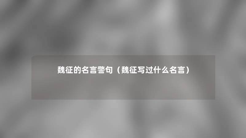 魏征的名言警句(魏征写过什么名言) 魏征的名言警句(魏征写过什么名言)