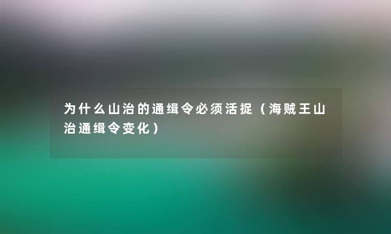 为什么山治的通缉令必须活捉（海贼王山治通缉令变化）