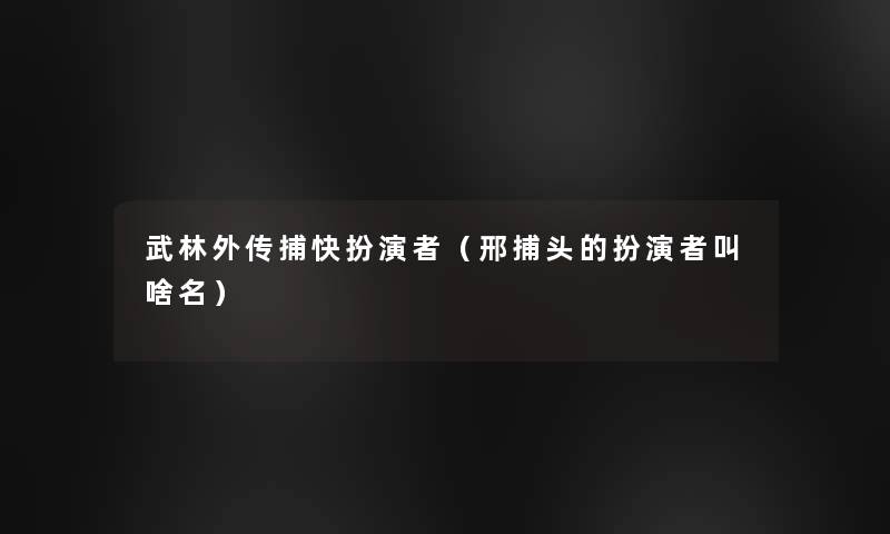武林外传捕快扮演者(邢捕头的扮演者叫啥名) 武林外传捕快扮演者(邢捕头的扮演者叫啥名)
