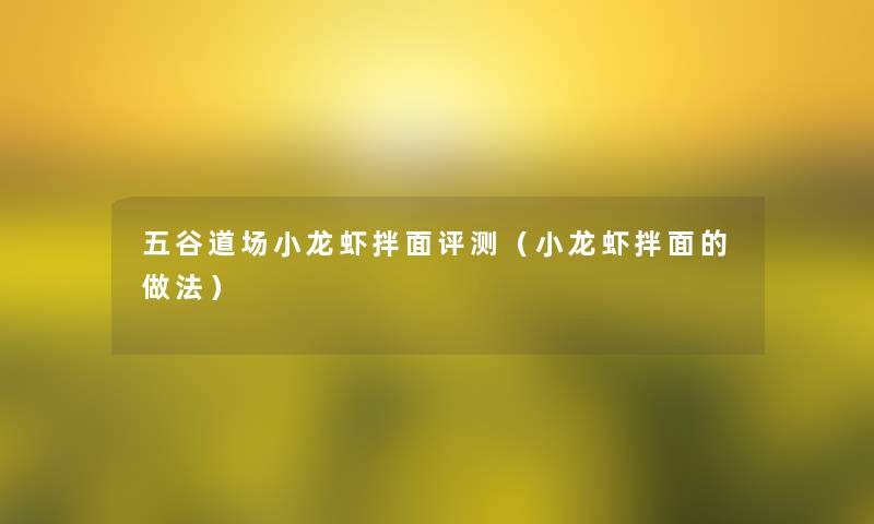 五谷道场小龙虾拌面评测(小龙虾拌面的做法) 五谷道场小龙虾拌面评测(小龙虾拌面的做法)