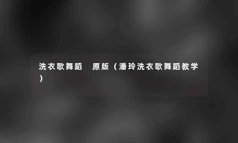 洗衣歌舞蹈 原版(潘玲洗衣歌舞蹈教学) 洗衣歌舞蹈 原版(潘玲洗衣歌舞蹈教学)