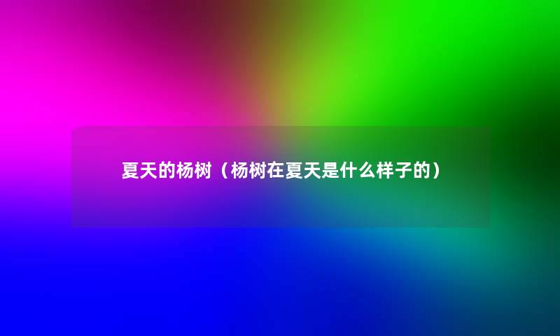 夏天的杨树(杨树在夏天是什么样子的) 夏天的杨树(杨树在夏天是什么样子的)