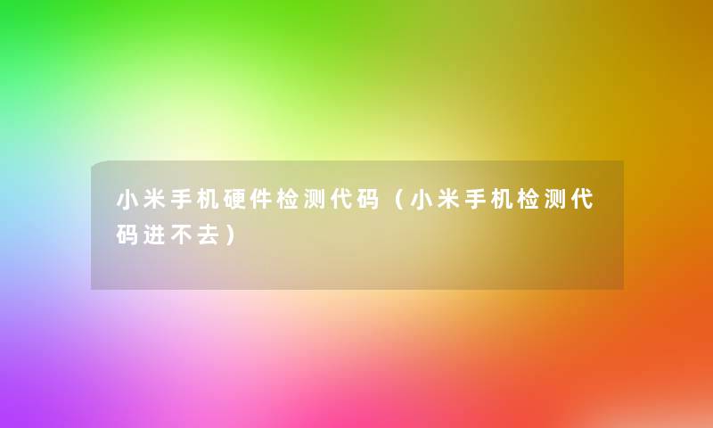 小米手机硬件检测代码（小米手机检测代码进不去）