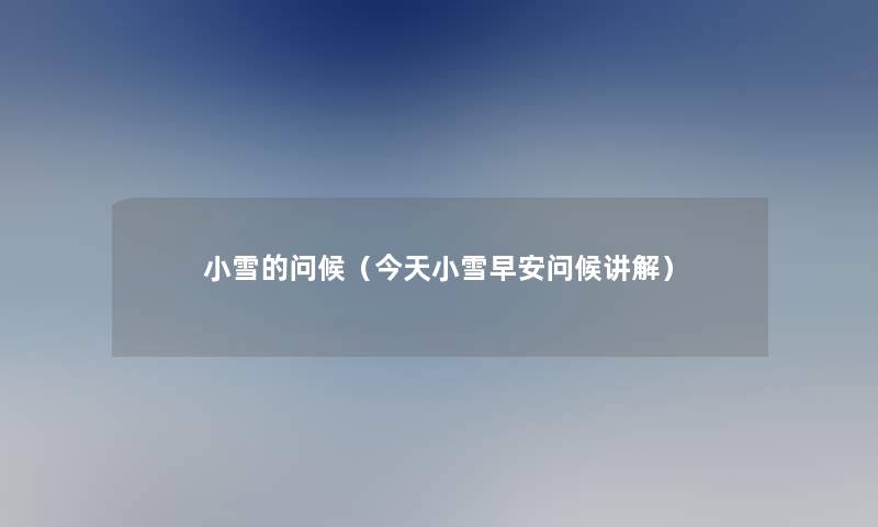 小雪的问候(今天小雪早安问候讲解) 小雪的问候(今天小雪早安问候讲解)
