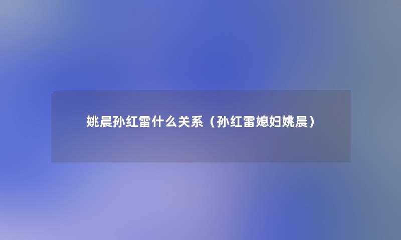 姚晨孙红雷什么关系(孙红雷媳妇姚晨) 姚晨孙红雷什么关系(孙红雷媳妇姚晨)