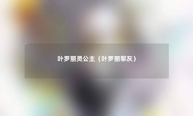 叶罗丽灵公主(叶罗丽黎灰) 叶罗丽灵公主(叶罗丽黎灰)