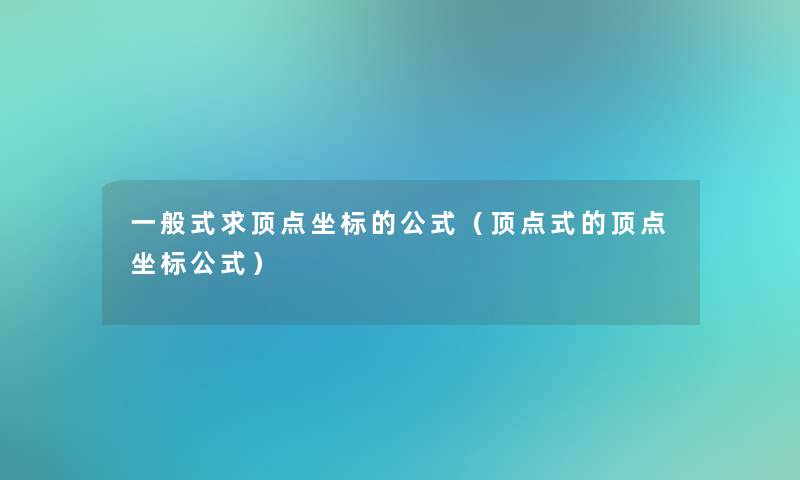 一般式求顶点坐标的公式(顶点式的顶点坐标公式) 一般式求顶点坐标的公式(顶点式的顶点坐标公式)