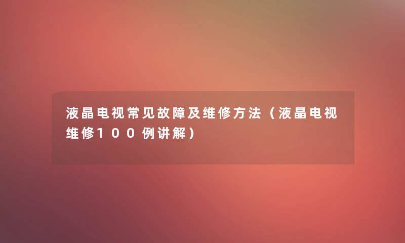 液晶电视常见故障及维修方法(液晶电视维修几例讲解) 液晶电视常见故障及维修方法(液晶电视维修几例讲解)