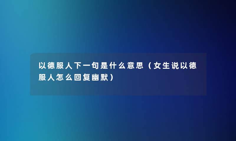 以德服人下一句是什么意思(女生说以德服人怎么回复幽默) 以德服人下一句是什么意思(女生说以德服人怎么回复幽默)