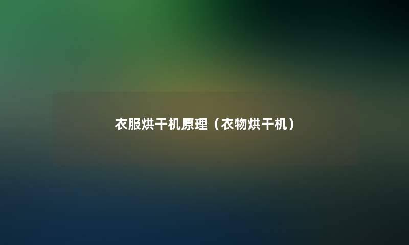 衣服烘干机原理(衣物烘干机) 衣服烘干机原理(衣物烘干机)