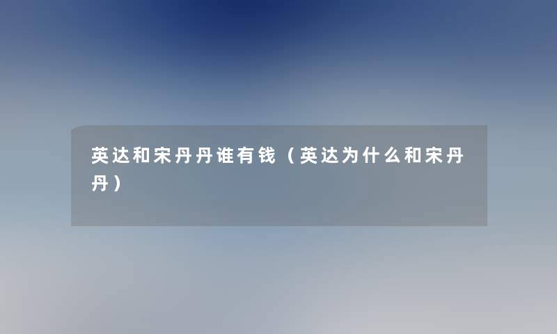 英达和宋丹丹谁有钱(英达为什么和宋丹丹) 英达和宋丹丹谁有钱(英达为什么和宋丹丹)