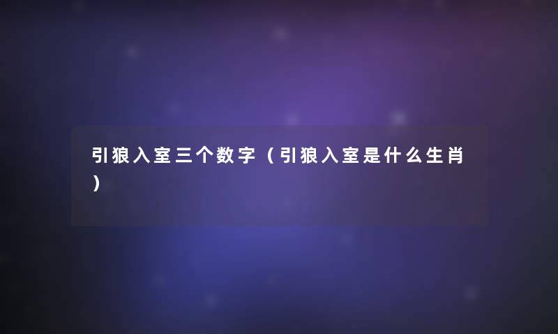 引狼入室三个数字(引狼入室是什么生肖) 引狼入室三个数字(引狼入室是什么生肖)