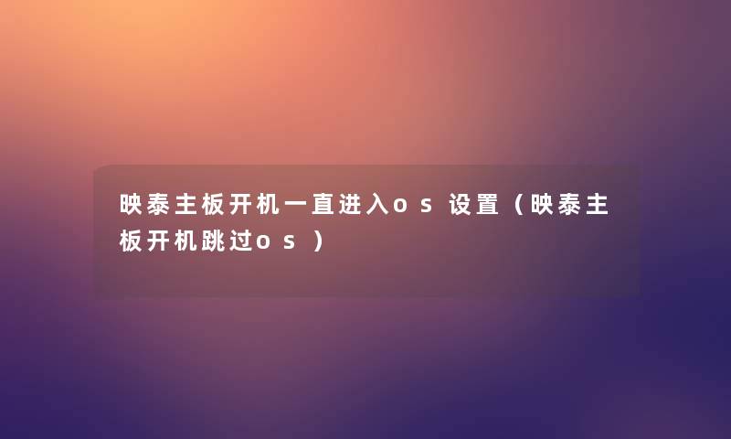 映泰主板开机一直进入os设置(映泰主板开机跳过os) 映泰主板开机一直进入os设置(映泰主板开机跳过os)