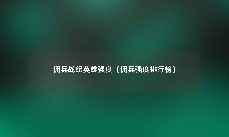 佣兵战纪英雄强度(佣兵强度整理榜) 佣兵战纪英雄强度(佣兵强度整理榜)