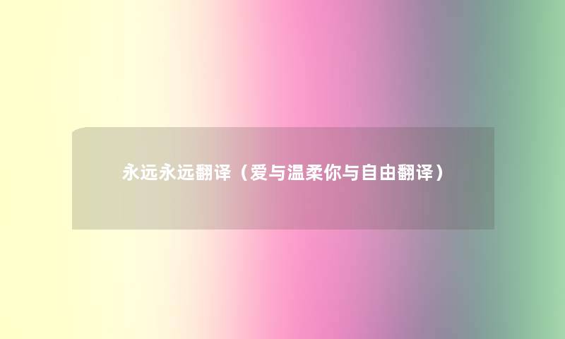 永远永远翻译(爱与温柔你与自由翻译) 永远永远翻译(爱与温柔你与自由翻译)