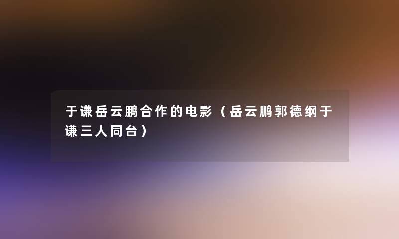 于谦岳云鹏合作的电影(岳云鹏郭德纲于谦三人同台) 于谦岳云鹏合作的电影(岳云鹏郭德纲于谦三人同台)