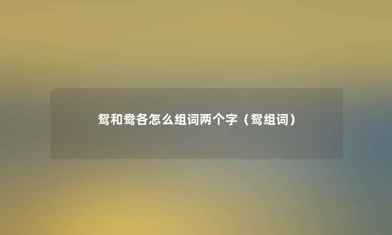 鸳和鸯各怎么组词两个字(鸳组词) 鸳和鸯各怎么组词两个字(鸳组词)