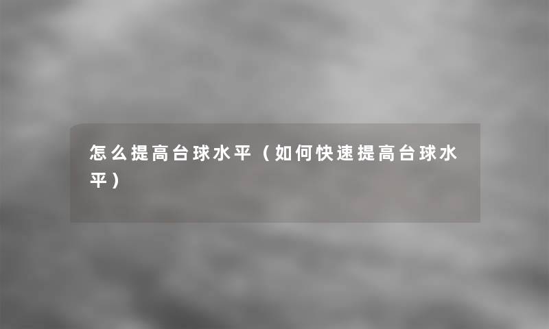 怎么提高台球水平(如何快速提高台球水平) 怎么提高台球水平(如何快速提高台球水平)