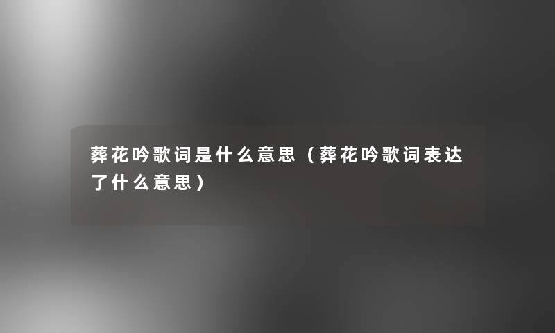 葬花吟歌词是什么意思(葬花吟歌词表达了什么意思) 葬花吟歌词是什么意思(葬花吟歌词表达了什么意思)