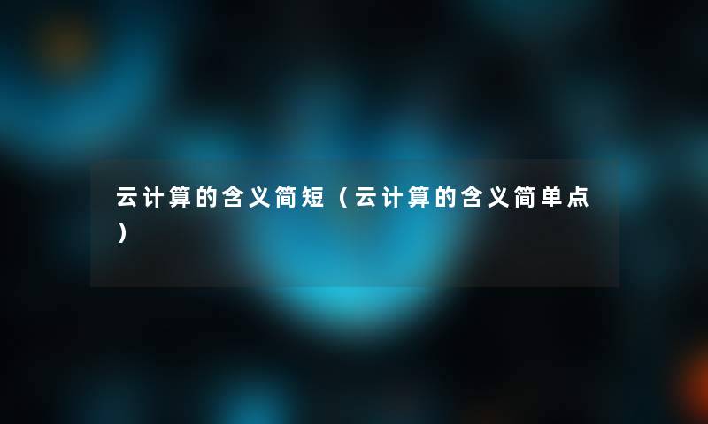 云计算的含义简短(云计算的含义简单点) 云计算的含义简短(云计算的含义简单点)