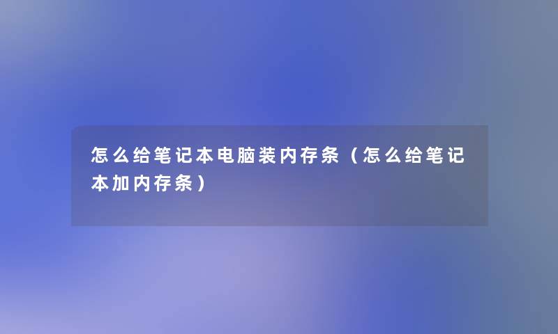 怎么给笔记本电脑装内存条(怎么给笔记本加内存条) 怎么给笔记本电脑装内存条(怎么给笔记本加内存条)