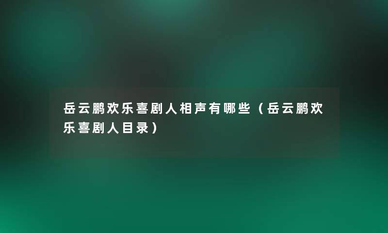 岳云鹏欢乐喜剧人相声有哪些(岳云鹏欢乐喜剧人目录) 岳云鹏欢乐喜剧人相声有哪些(岳云鹏欢乐喜剧人目录)