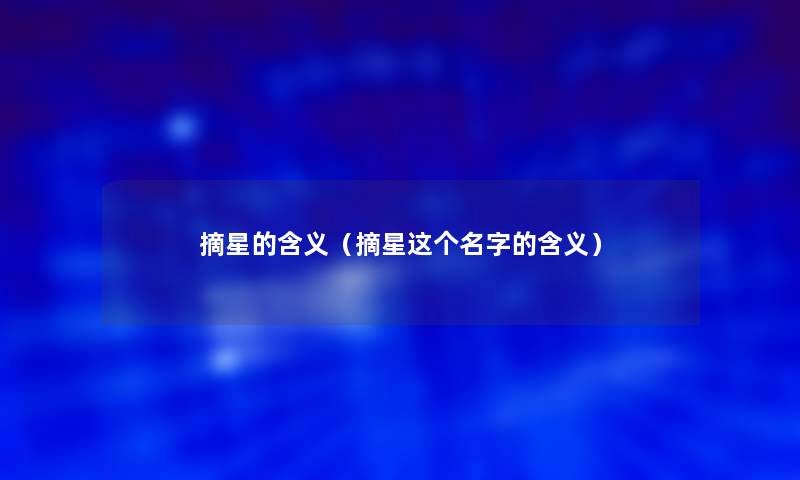 摘星的含义(摘星这个名字的含义) 摘星的含义(摘星这个名字的含义)