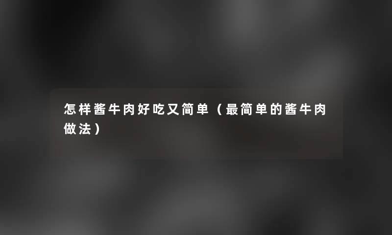 怎样酱牛肉好吃又简单(简单的酱牛肉做法) 怎样酱牛肉好吃又简单(简单的酱牛肉做法)