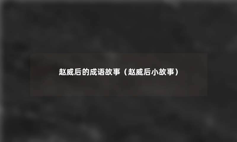 赵威后的成语故事(赵威后分享) 赵威后的成语故事(赵威后分享)