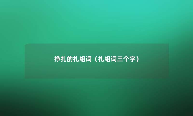 挣扎的扎组词(扎组词三个字) 挣扎的扎组词(扎组词三个字)