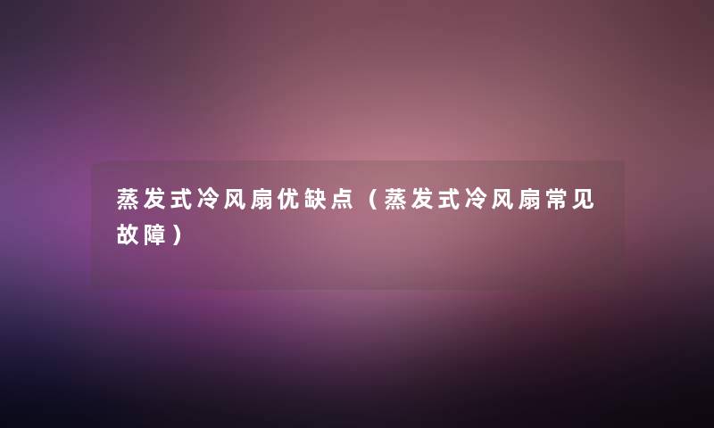 蒸发式冷风扇优缺点(蒸发式冷风扇常见故障) 蒸发式冷风扇优缺点(蒸发式冷风扇常见故障)