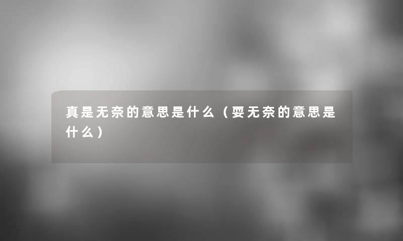真是无奈的意思是什么(耍无奈的意思是什么) 真是无奈的意思是什么(耍无奈的意思是什么)