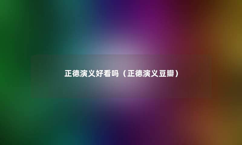 正德演义好看吗(正德演义豆瓣) 正德演义好看吗(正德演义豆瓣)