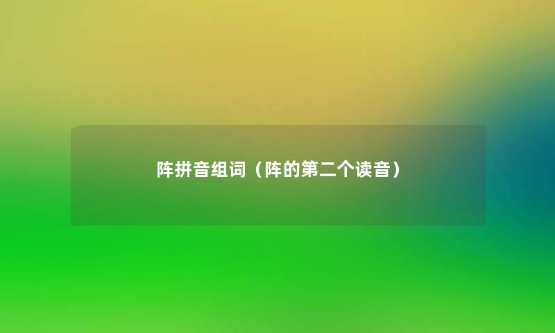阵拼音组词(阵的第二个读音) 阵拼音组词(阵的第二个读音)