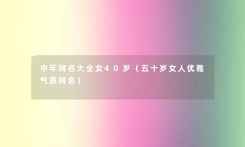 中年网名大全女40岁(五十岁女人优雅气质网名) 中年网名大全女40岁(五十岁女人优雅气质网名)